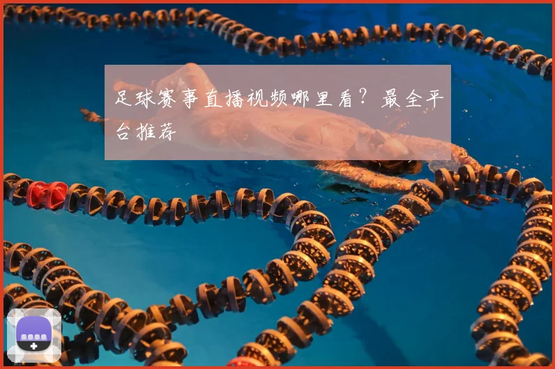 足球赛事直播视频哪里看?最全平台推荐
