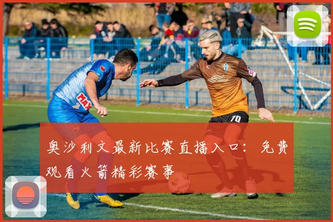 奥沙利文最新比赛直播入口:免费观看火箭精彩赛事