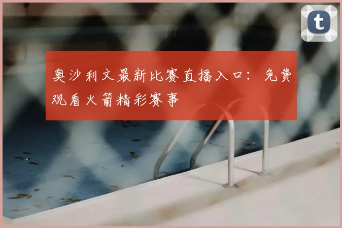 奥沙利文最新比赛直播入口：免费观看火箭精彩赛事