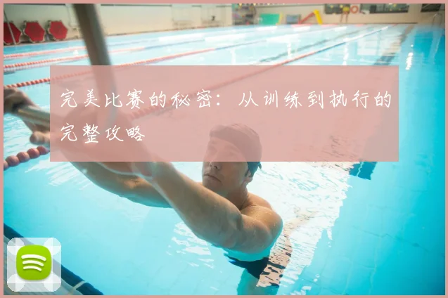 完美比赛的秘密:从训练到执行的完整攻略